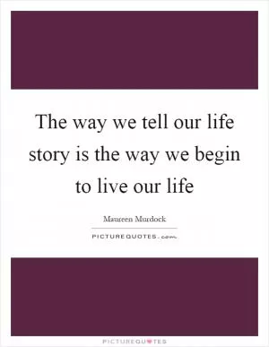 The way we tell our life story is the way we begin to live our life Picture Quote #1
