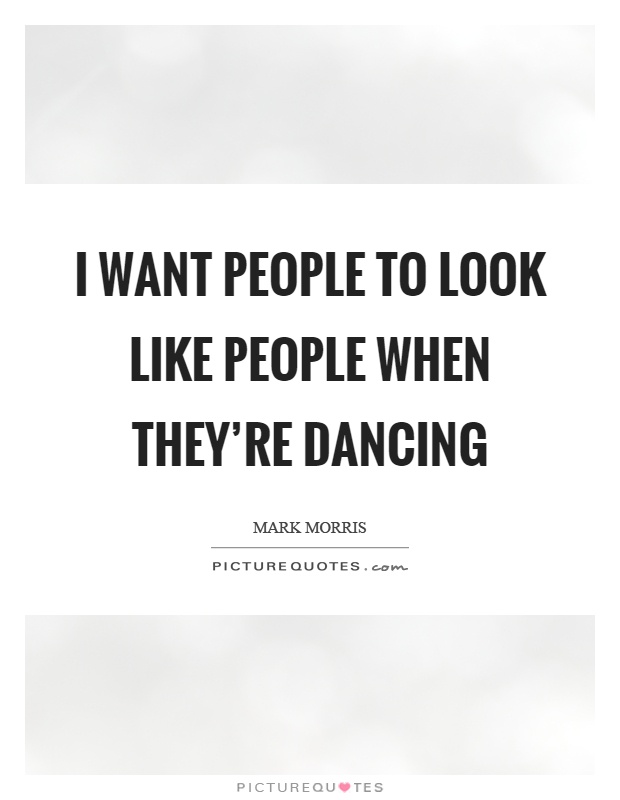 I want people to look like people when they're dancing Picture Quote #1