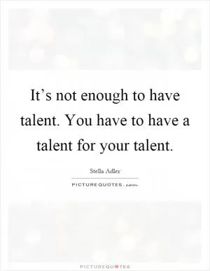 It’s not enough to have talent. You have to have a talent for your talent Picture Quote #1