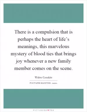 There is a compulsion that is perhaps the heart of life’s meanings, this marvelous mystery of blood ties that brings joy whenever a new family member comes on the scene Picture Quote #1
