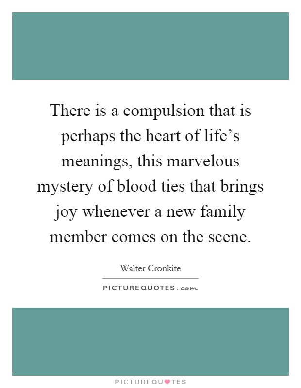 There is a compulsion that is perhaps the heart of life's meanings, this marvelous mystery of blood ties that brings joy whenever a new family member comes on the scene Picture Quote #1