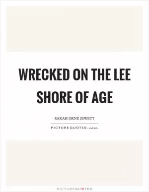 Wrecked on the lee shore of age Picture Quote #1