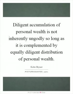 Diligent accumulation of personal wealth is not inherently ungodly so long as it is complemented by equally diligent distribution of personal wealth Picture Quote #1