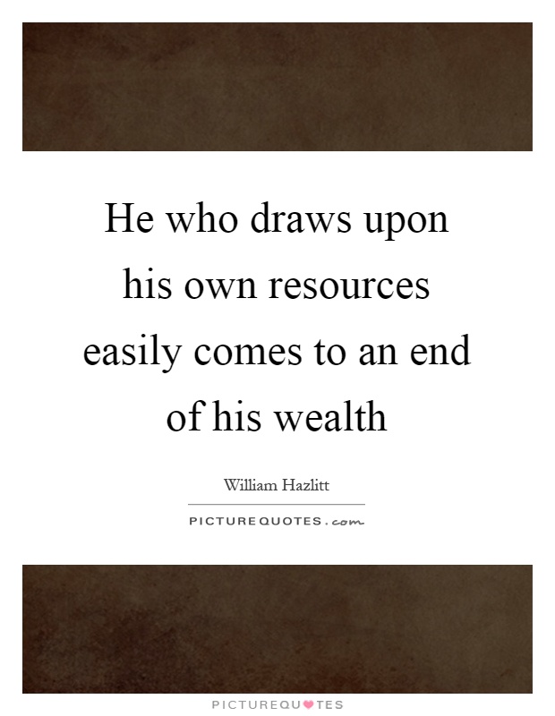 He who draws upon his own resources easily comes to an end of his wealth Picture Quote #1