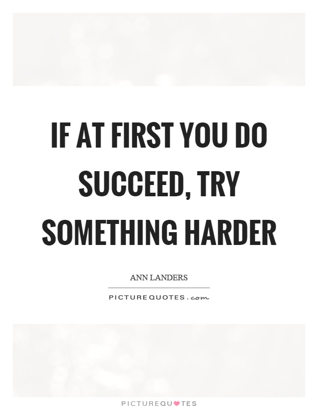 If at first you do succeed, try something harder Picture Quote #1