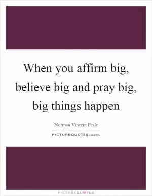 When you affirm big, believe big and pray big, big things happen Picture Quote #1
