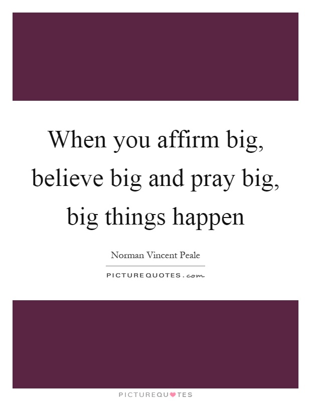 When you affirm big, believe big and pray big, big things happen Picture Quote #1