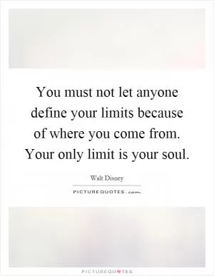 You must not let anyone define your limits because of where you come from. Your only limit is your soul Picture Quote #1