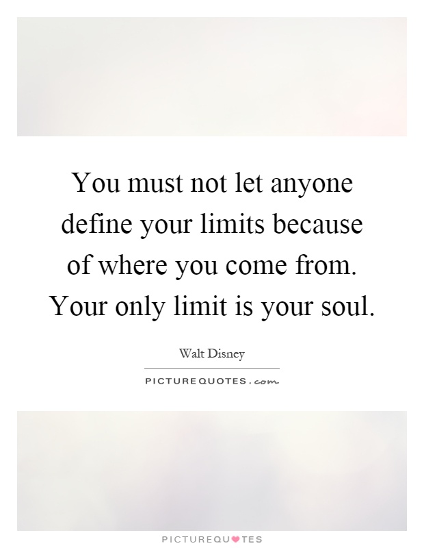You must not let anyone define your limits because of where you come from. Your only limit is your soul Picture Quote #1