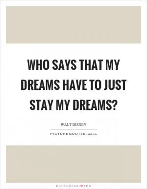 Who says that my dreams have to just stay my dreams? Picture Quote #1