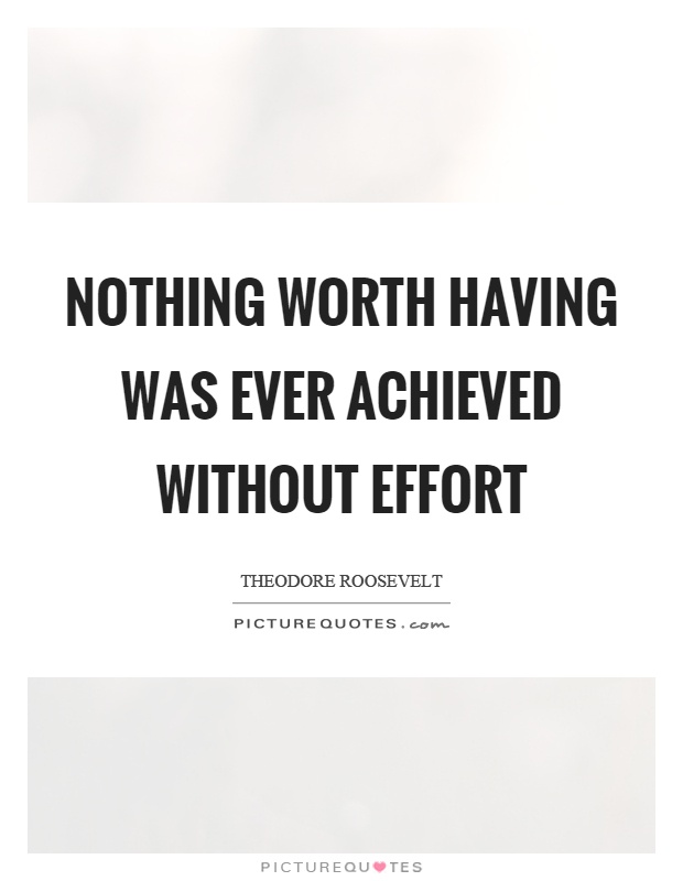 Nothing worth having was ever achieved without effort Picture Quote #1