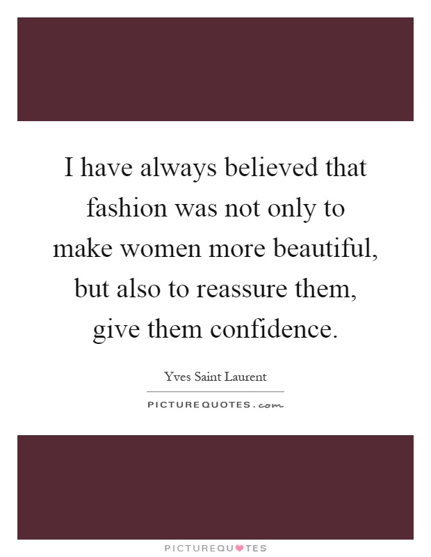 I have always believed that fashion was not only to make women more beautiful, but also to reassure them, give them confidence Picture Quote #1