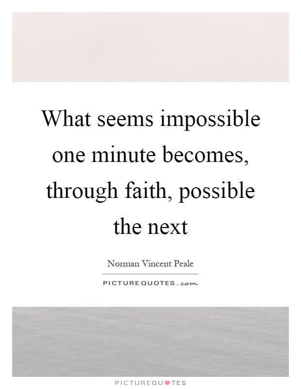 What seems impossible one minute becomes, through faith, possible the next Picture Quote #1