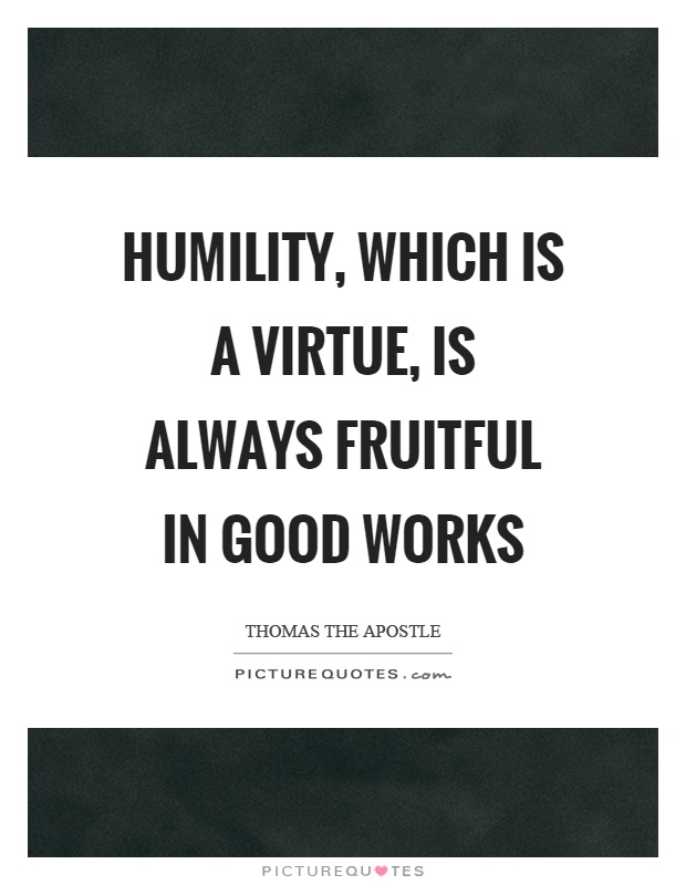 Humility, which is a virtue, is always fruitful in good works Picture Quote #1