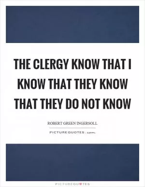 The clergy know that I know that they know that they do not know Picture Quote #1