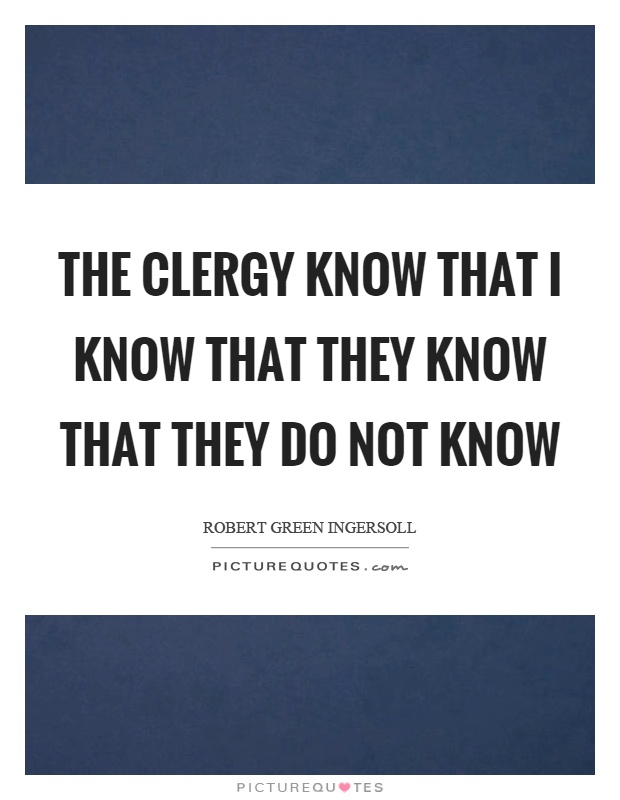 The clergy know that I know that they know that they do not know Picture Quote #1