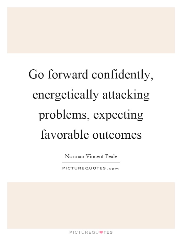 Go forward confidently, energetically attacking problems, expecting favorable outcomes Picture Quote #1