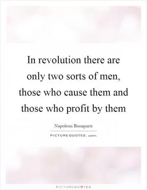 In revolution there are only two sorts of men, those who cause them and those who profit by them Picture Quote #1