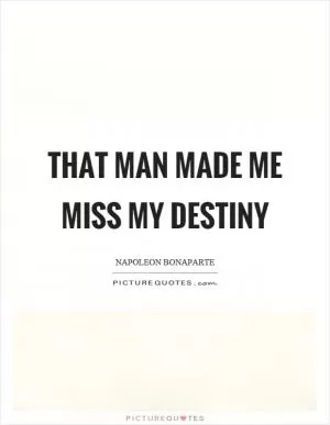 That man made me miss my destiny Picture Quote #1