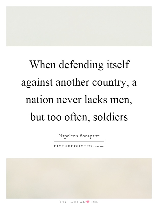 When defending itself against another country, a nation never lacks men, but too often, soldiers Picture Quote #1