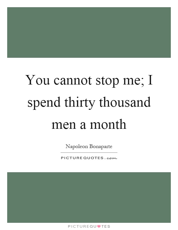 You cannot stop me; I spend thirty thousand men a month Picture Quote #1