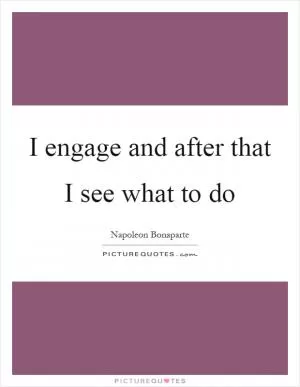 I engage and after that I see what to do Picture Quote #1