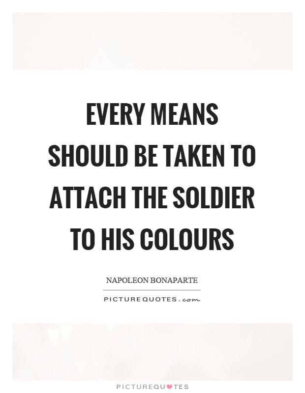 Every means should be taken to attach the soldier to his colours Picture Quote #1