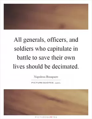 All generals, officers, and soldiers who capitulate in battle to save their own lives should be decimated Picture Quote #1