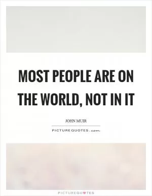 Most people are on the world, not in it Picture Quote #1