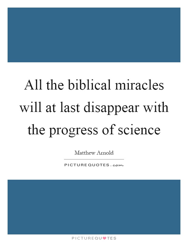All the biblical miracles will at last disappear with the progress of science Picture Quote #1