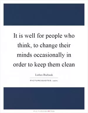 It is well for people who think, to change their minds occasionally in order to keep them clean Picture Quote #1