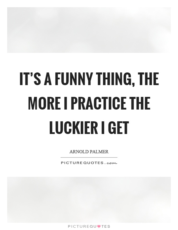 It's a funny thing, the more I practice the luckier I get Picture Quote #1