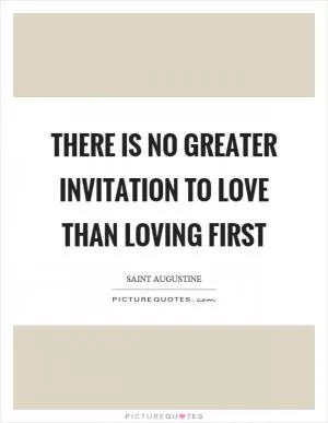 There is no greater invitation to love than loving first Picture Quote #1