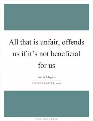 All that is unfair, offends us if it’s not beneficial for us Picture Quote #1