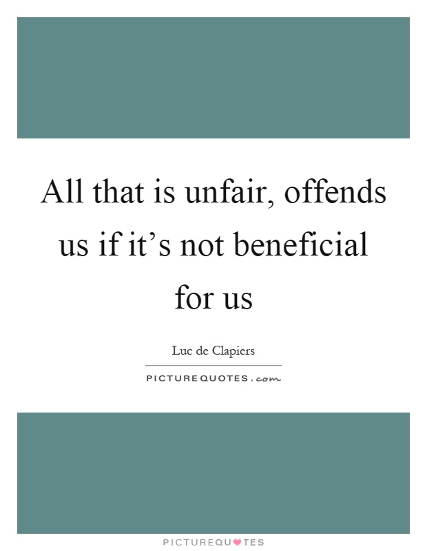 All that is unfair, offends us if it's not beneficial for us Picture Quote #1