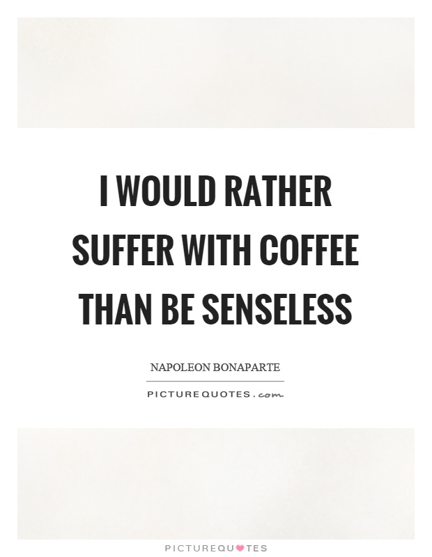 I would rather suffer with coffee than be senseless Picture Quote #1