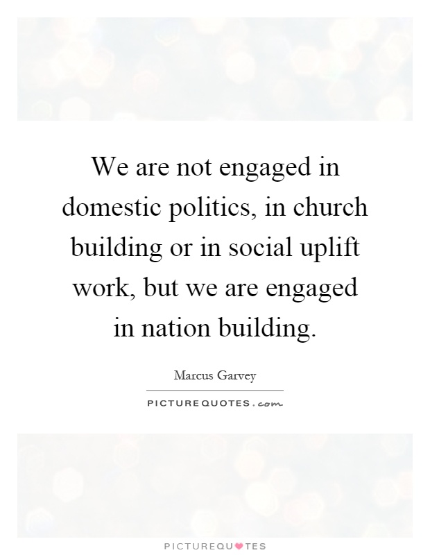 We are not engaged in domestic politics, in church building or in social uplift work, but we are engaged in nation building Picture Quote #1