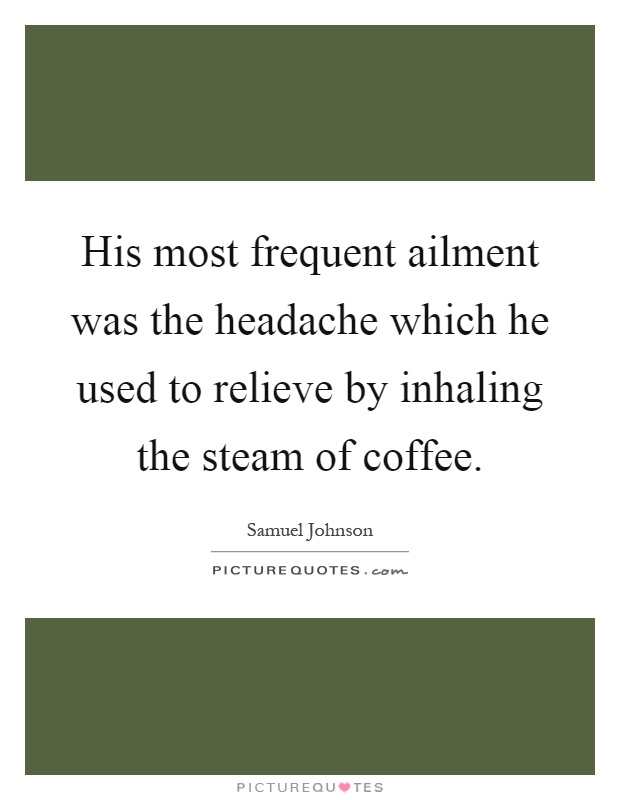 His most frequent ailment was the headache which he used to relieve by inhaling the steam of coffee Picture Quote #1