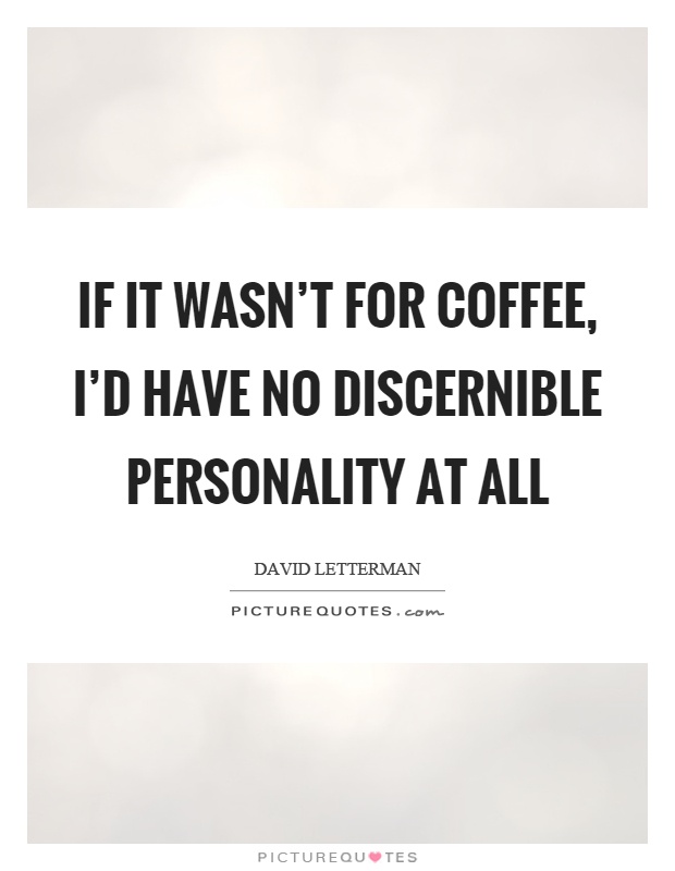 If it wasn't for coffee, I'd have no discernible personality at all Picture Quote #1