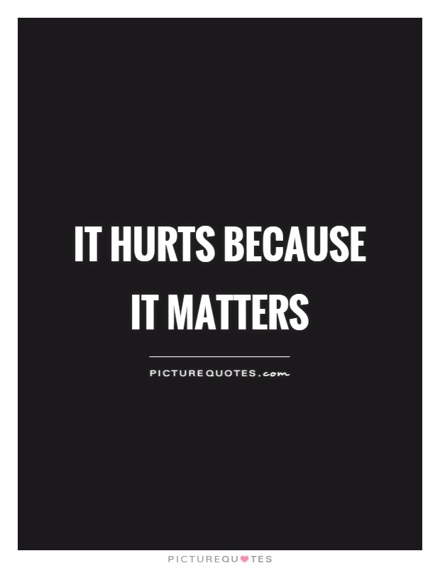 It hurts because it matters Picture Quote #1