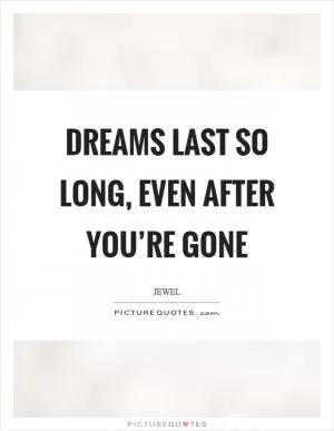Dreams last so long, even after you’re gone Picture Quote #1