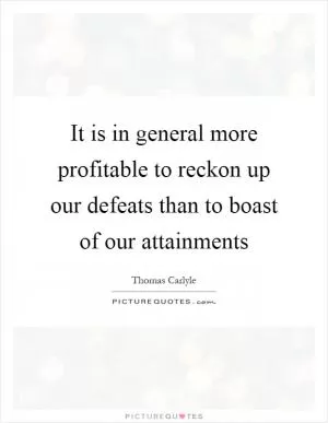 It is in general more profitable to reckon up our defeats than to boast of our attainments Picture Quote #1