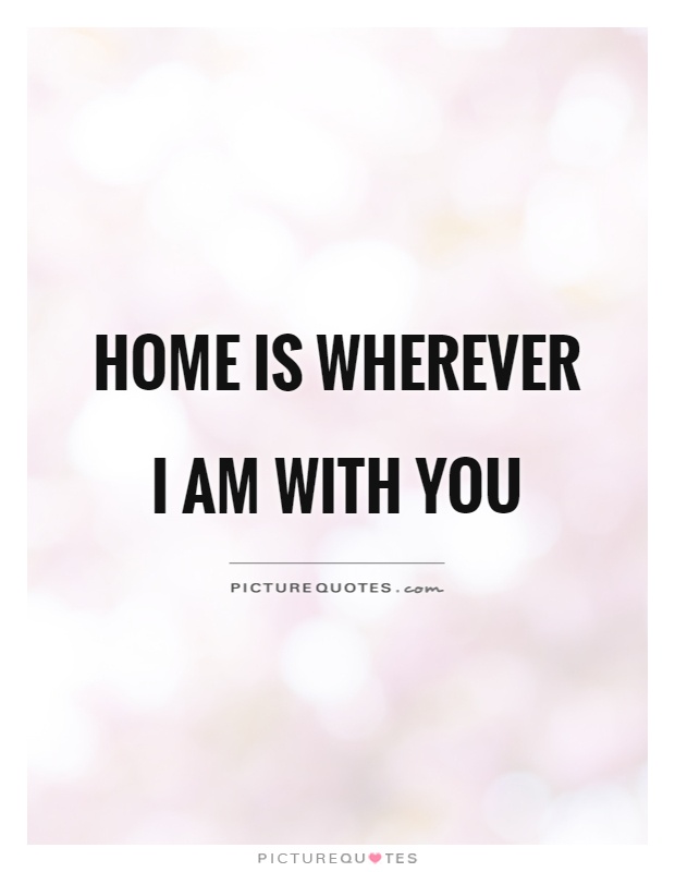 Home is wherever I am with you Picture Quote #1