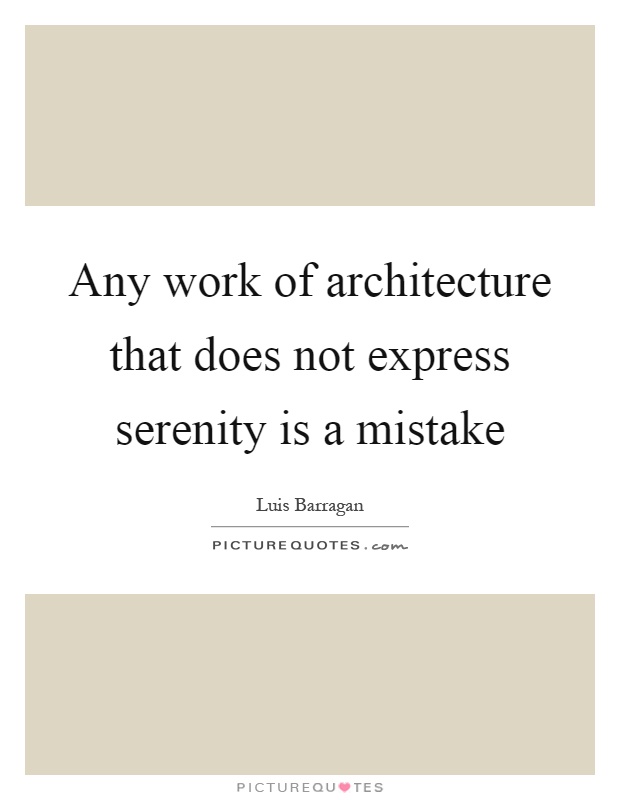 Any work of architecture that does not express serenity is a mistake Picture Quote #1