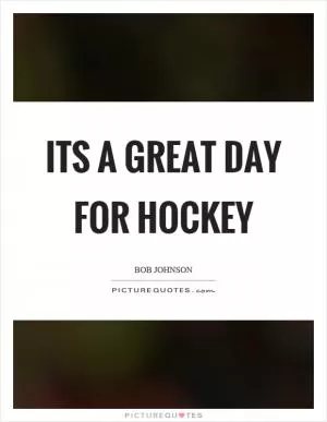 Its a great day for hockey Picture Quote #1
