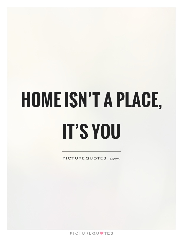 Home isn't a place, it's you Picture Quote #1