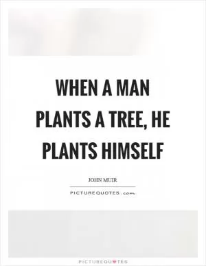 When a man plants a tree, he plants himself Picture Quote #1