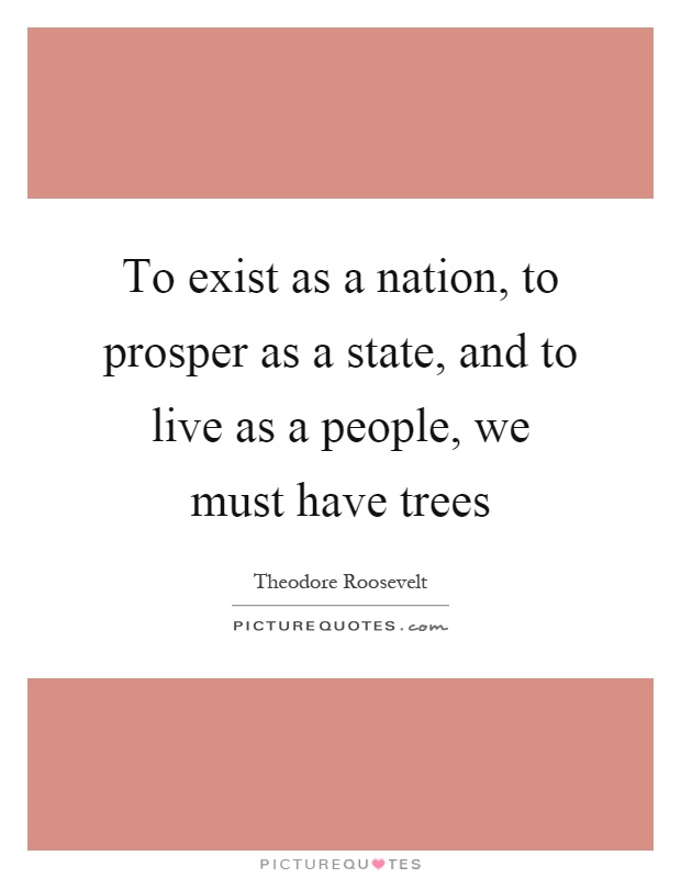 To exist as a nation, to prosper as a state, and to live as a people, we must have trees Picture Quote #1