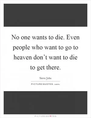 No one wants to die. Even people who want to go to heaven don’t want to die to get there Picture Quote #1