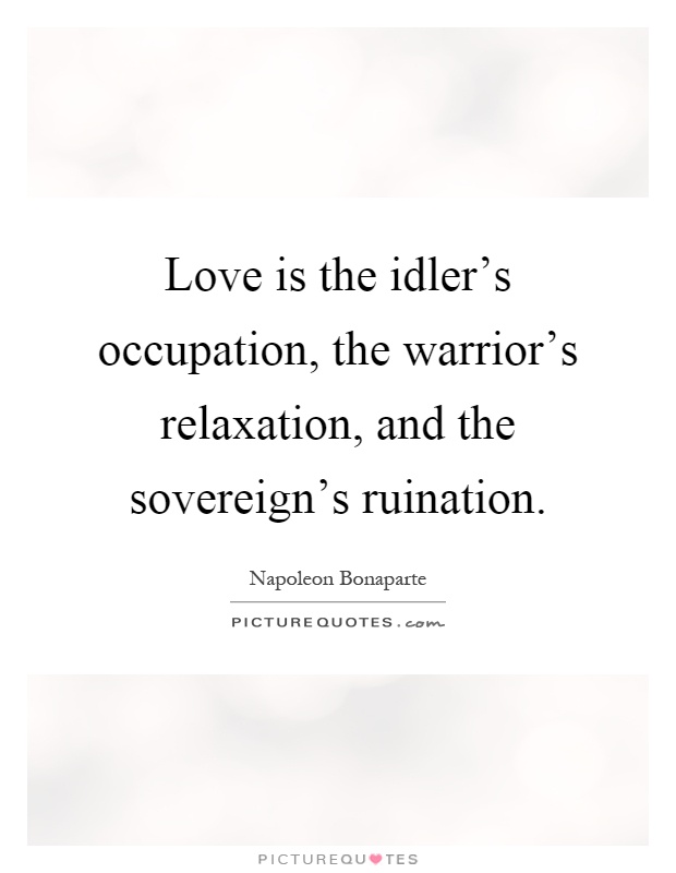 Love is the idler's occupation, the warrior's relaxation, and the sovereign's ruination Picture Quote #1